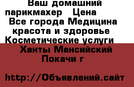 Ваш домашний парикмахер › Цена ­ 300 - Все города Медицина, красота и здоровье » Косметические услуги   . Ханты-Мансийский,Покачи г.